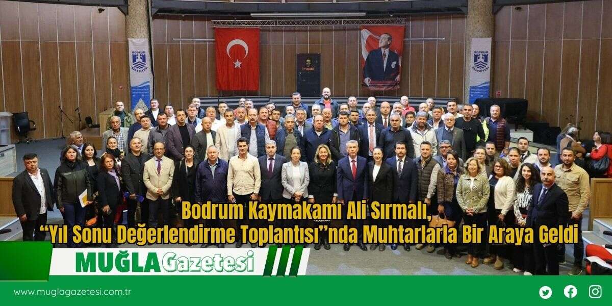 Bodrum Kaymakamı Ali Sırmalı, “Yıl Sonu Değerlendirme Toplantısı”nda Muhtarlarla Bir Araya Geldi