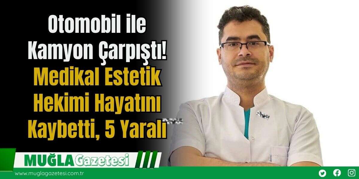 Otomobil ile Kamyon Çarpıştı! Medikal Estetik Hekimi Hayatını Kaybetti, 5 Yaralı