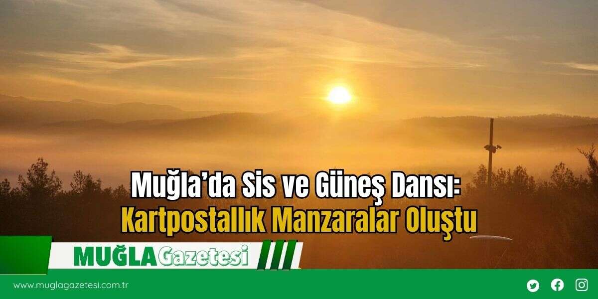 Muğla’da Sis ve Güneş Dansı: Kartpostallık Manzaralar Oluştu