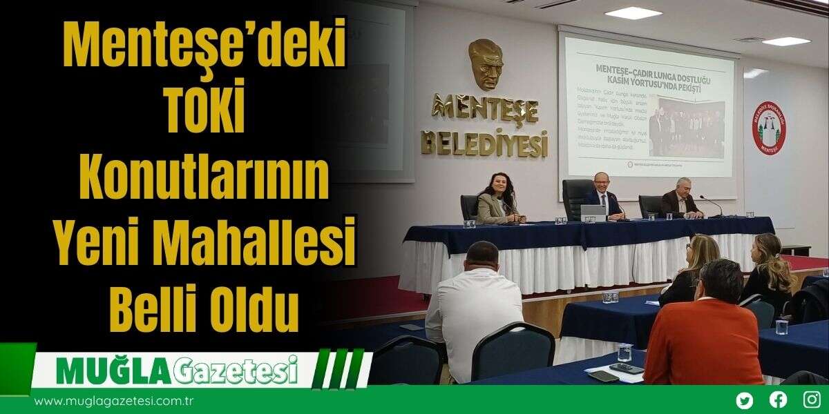 Menteşe’deki  TOKİ Konutlarının Yeni Mahallesi Belli Oldu
