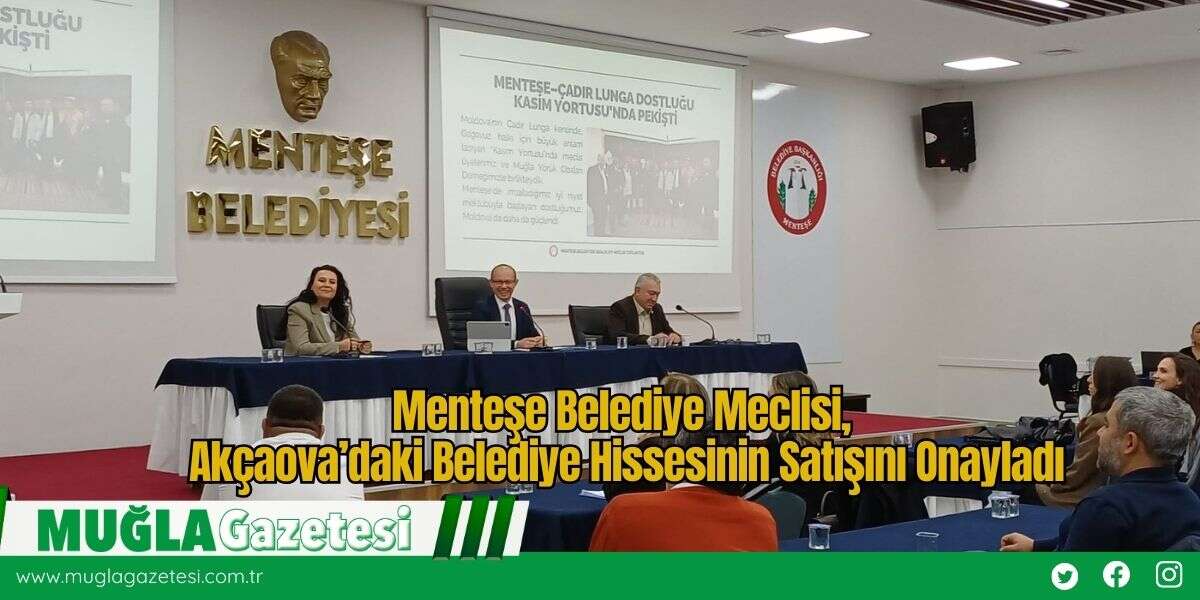 Menteşe Belediye Meclisi, Akçaova’daki Belediye Hissesinin Satışını Onayladı