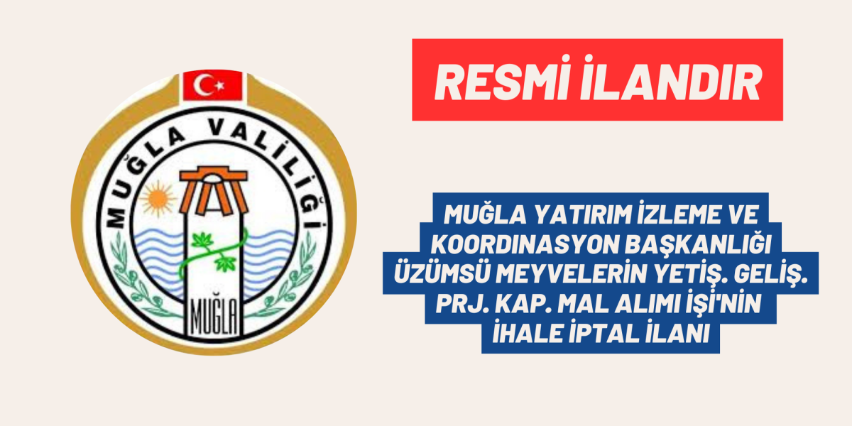 MUĞLA YATIRIM İZLEME VE KOORDINASYON BAŞKANLIĞI ÜZÜMSÜ MEYVELERİN YETİŞ. GELİŞ. PRJ. KAP. MAL ALIMI İŞİ'nin İHALE İPTAL İLANI