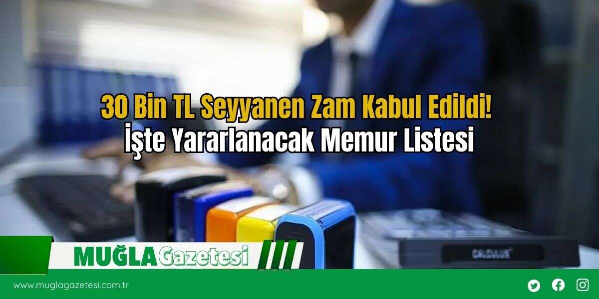 30 Bin TL Seyyanen Zam Kabul Edildi! İşte Yararlanacak Memur Listesi