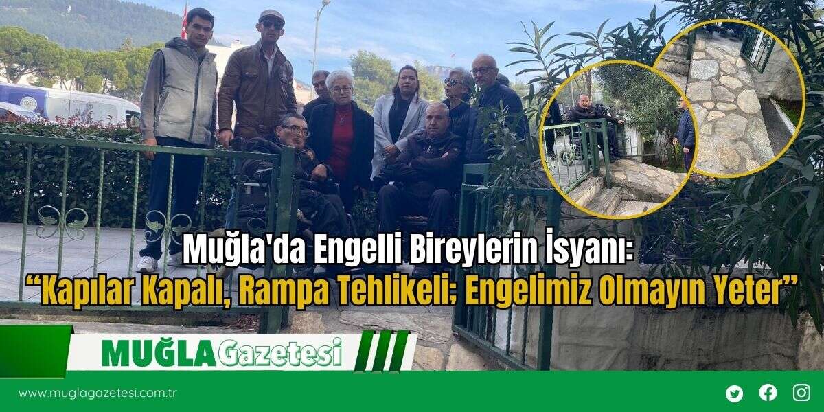 Muğla'da Engelli Bireylerin İsyanı: “Kapılar Kapalı, Rampa Tehlikeli; Engelimiz Olmayın Yeter”