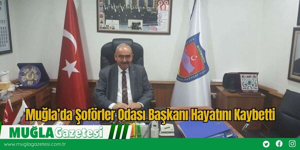 Muğla’da Şoförler Odası Başkanı Hayatını Kaybetti