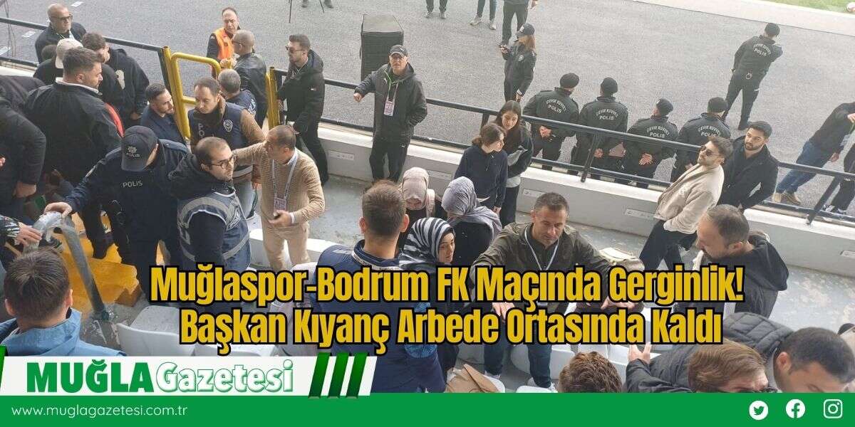 Muğlaspor–Bodrum FK Maçında Gerginlik! Başkan Kıyanç Arbede Ortasında Kaldı