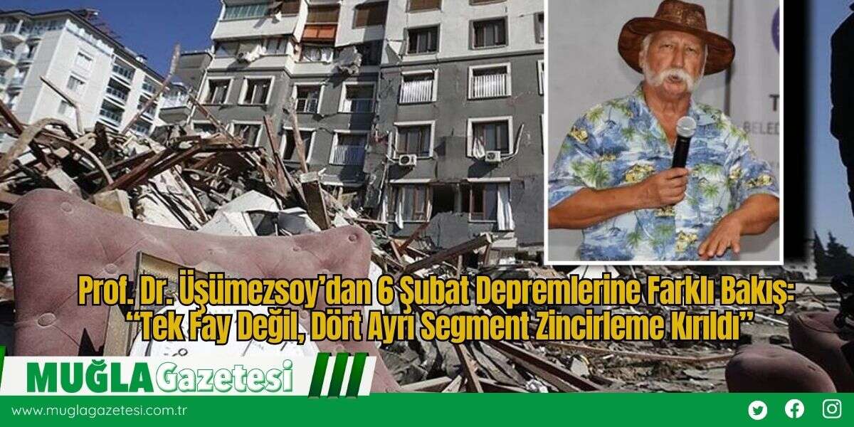 Prof. Dr. Üşümezsoy’dan 6 Şubat Depremlerine Farklı Bakış: “Tek Fay Değil, Dört Ayrı Segment Zincirleme Kırıldı”