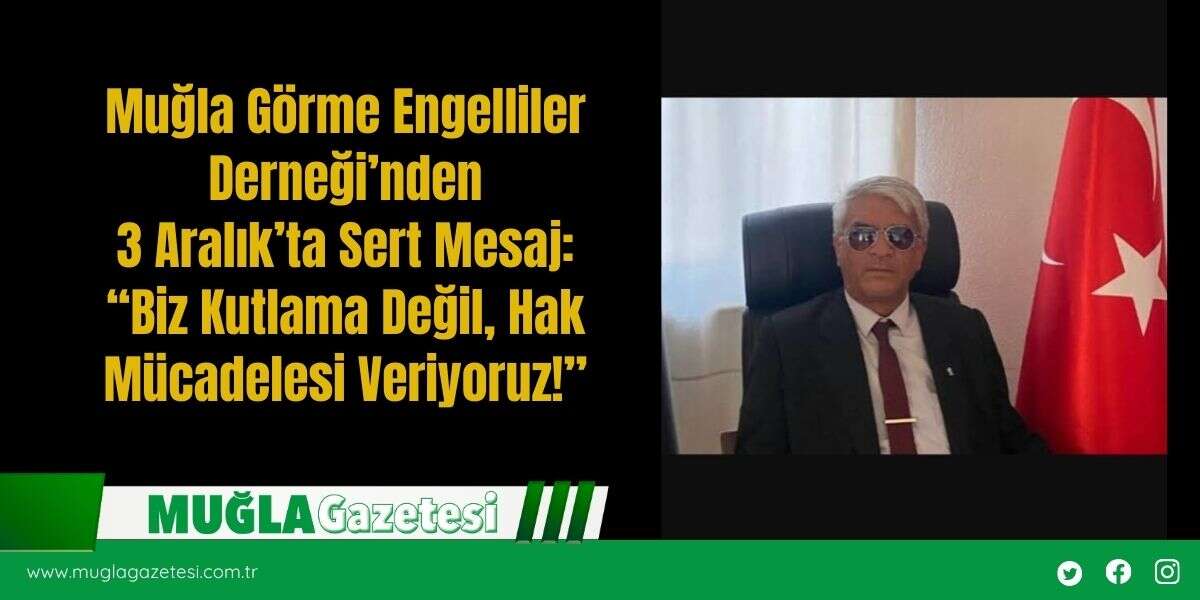 Muğla Görme Engelliler Derneği’nden 3 Aralık’ta Sert Mesaj: “Biz Kutlama Değil, Hak Mücadelesi Veriyoruz!”