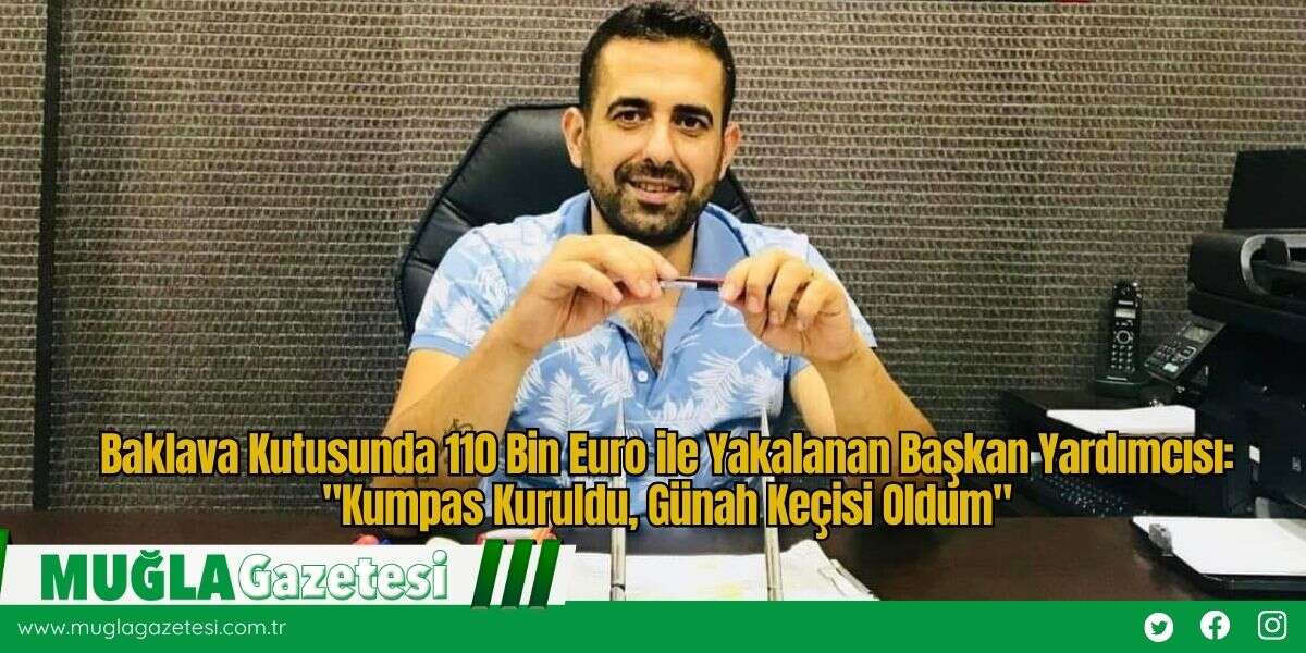 Baklava Kutusunda 110 Bin Euro ile Yakalanan Başkan Yardımcısı: "Kumpas Kuruldu, Günah Keçisi Oldum"