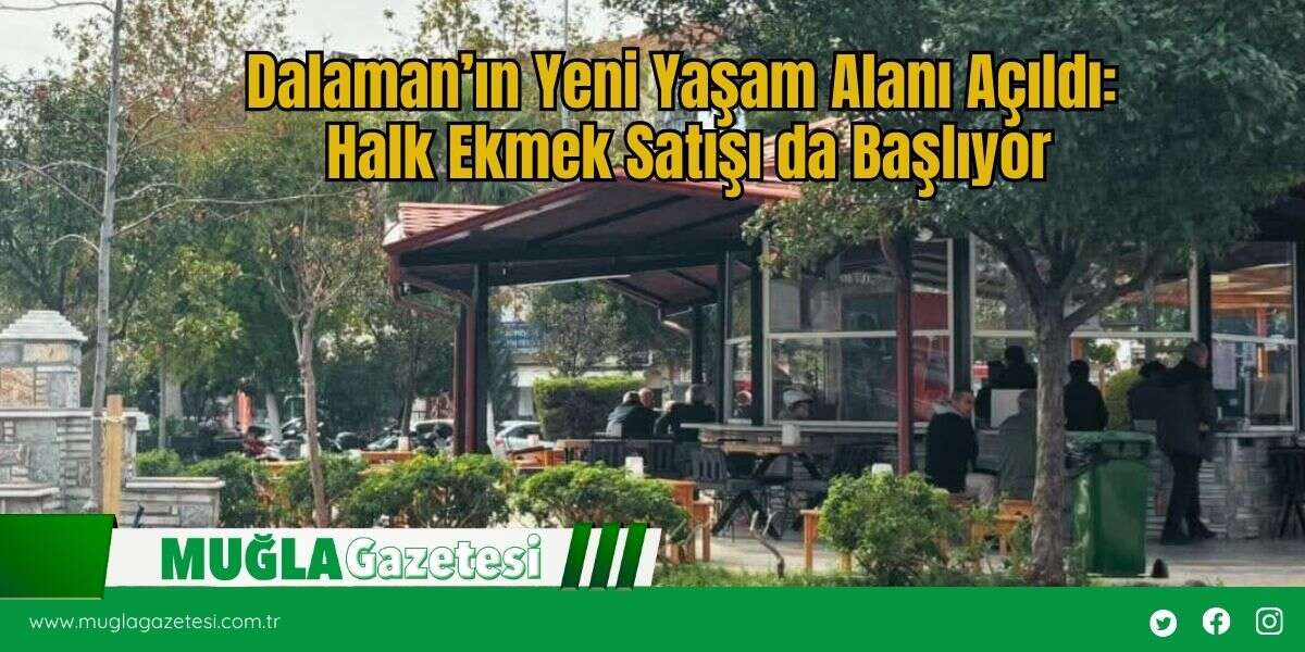 Dalaman’ın Yeni Yaşam Alanı Açıldı: Halk Ekmek Satışı da Başlıyor