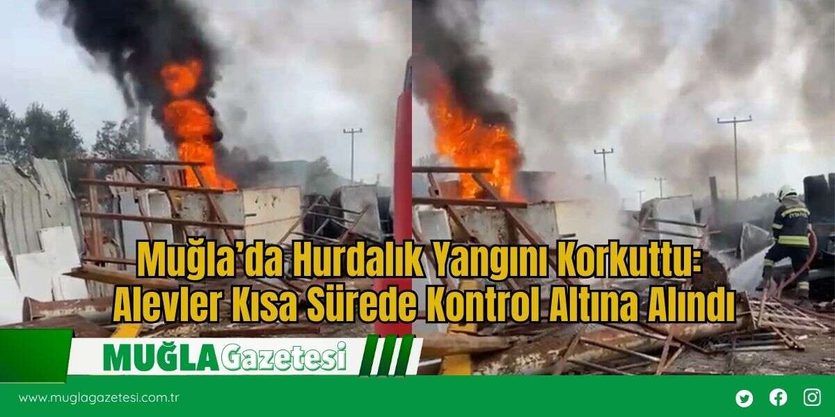 Muğla’da Hurdalık Yangını Korkuttu: Alevler Kısa Sürede Kontrol Altına Alındı