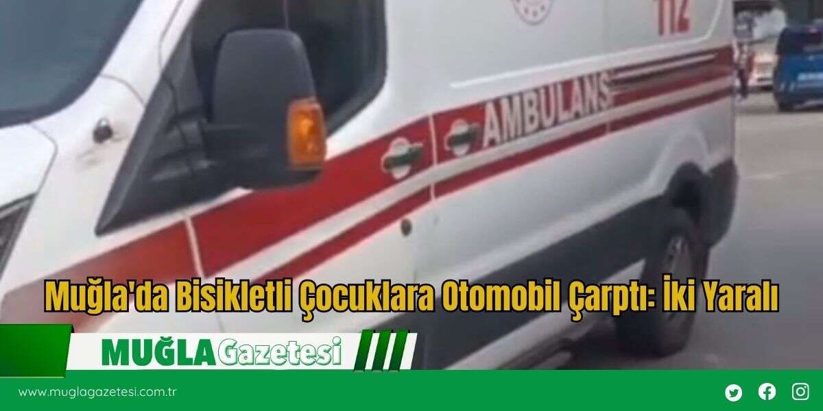 Muğla'da Bisikletli Çocuklara Otomobil Çarptı: İki Yaralı