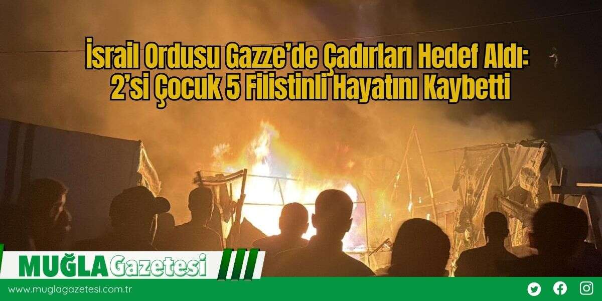 İsrail Ordusu Gazze’de Çadırları Hedef Aldı: 2’si Çocuk 5 Filistinli Hayatını Kaybetti
