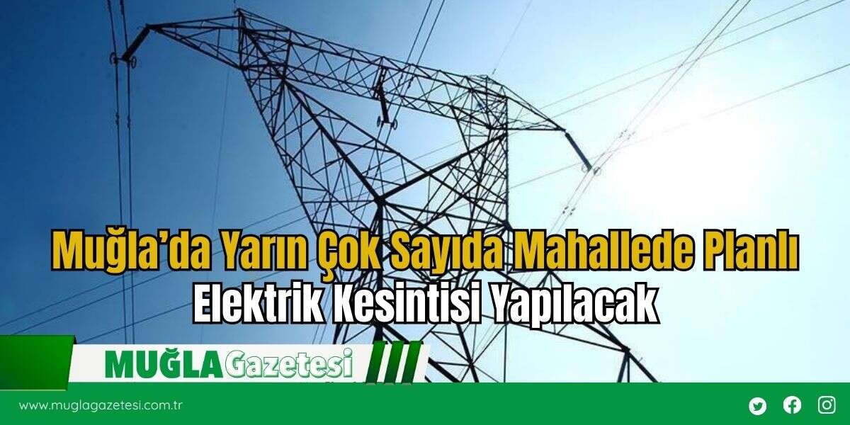 Muğla’da Yarın Çok Sayıda Mahallede Planlı Elektrik Kesintisi Yapılacak