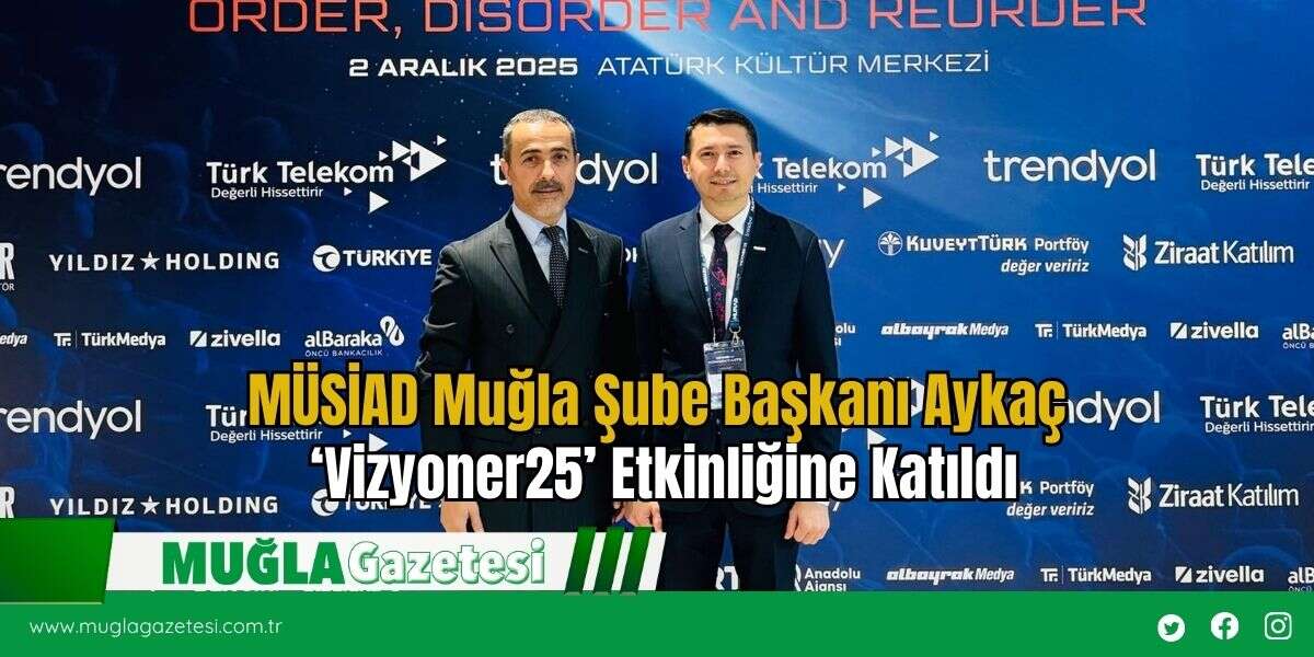 MÜSİAD Muğla Şube Başkanı Aykaç ‘Vizyoner25’ Etkinliğine Katıldı