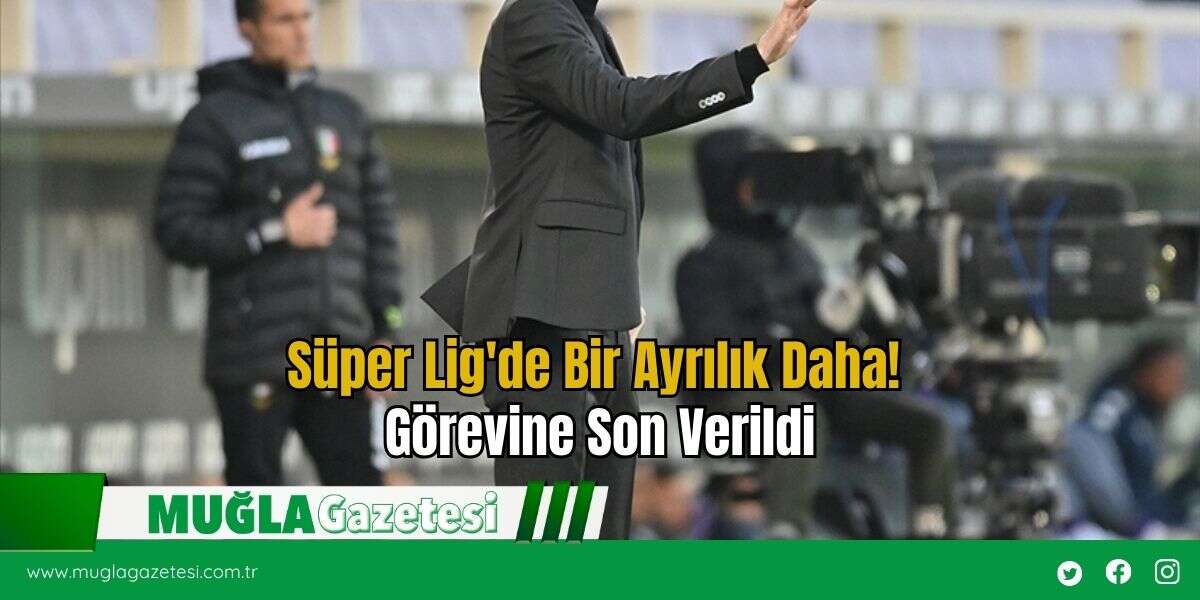 Süper Lig'de Bir Ayrılık Daha! Görevine Son Verildi