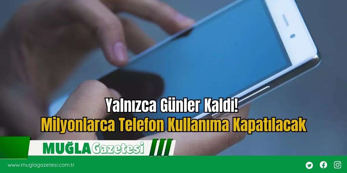 Yalnızca Günler Kaldı! Milyonlarca Telefon Kullanıma Kapatılacak