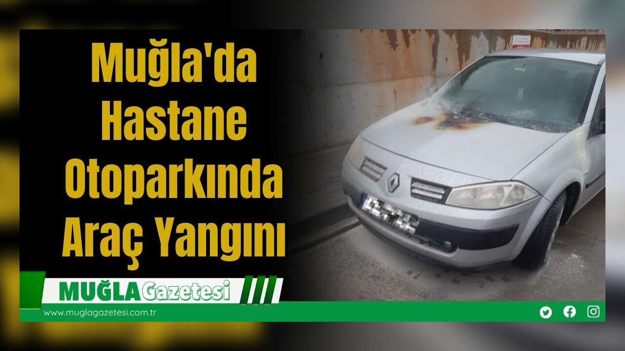 Muğla'da Hastane Otoparkında Araç Yangını