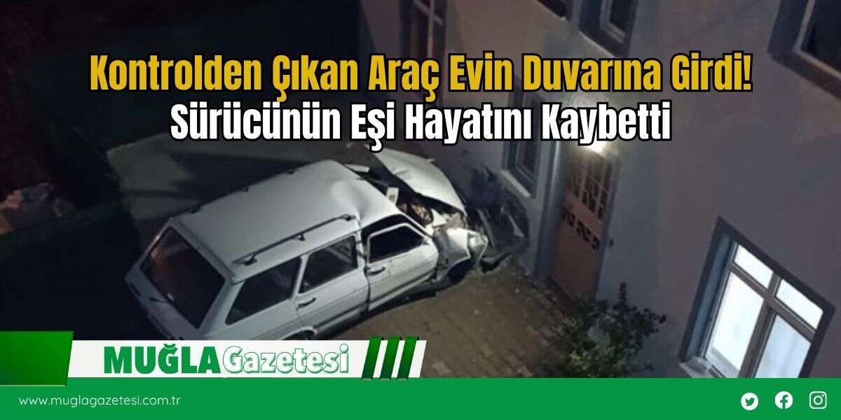 Kontrolden Çıkan Araç Evin Duvarına Girdi! Sürücünün Eşi Hayatını Kaybetti