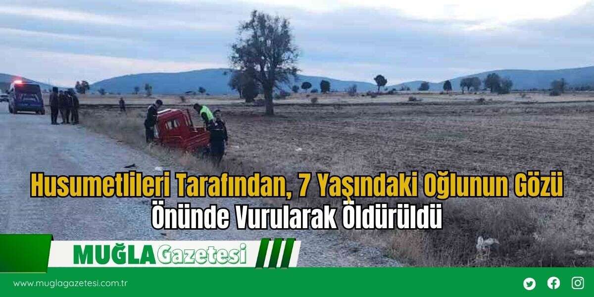 Husumetlileri Tarafından, 7 Yaşındaki Oğlunun Gözü Önünde Vurularak Öldürüldü