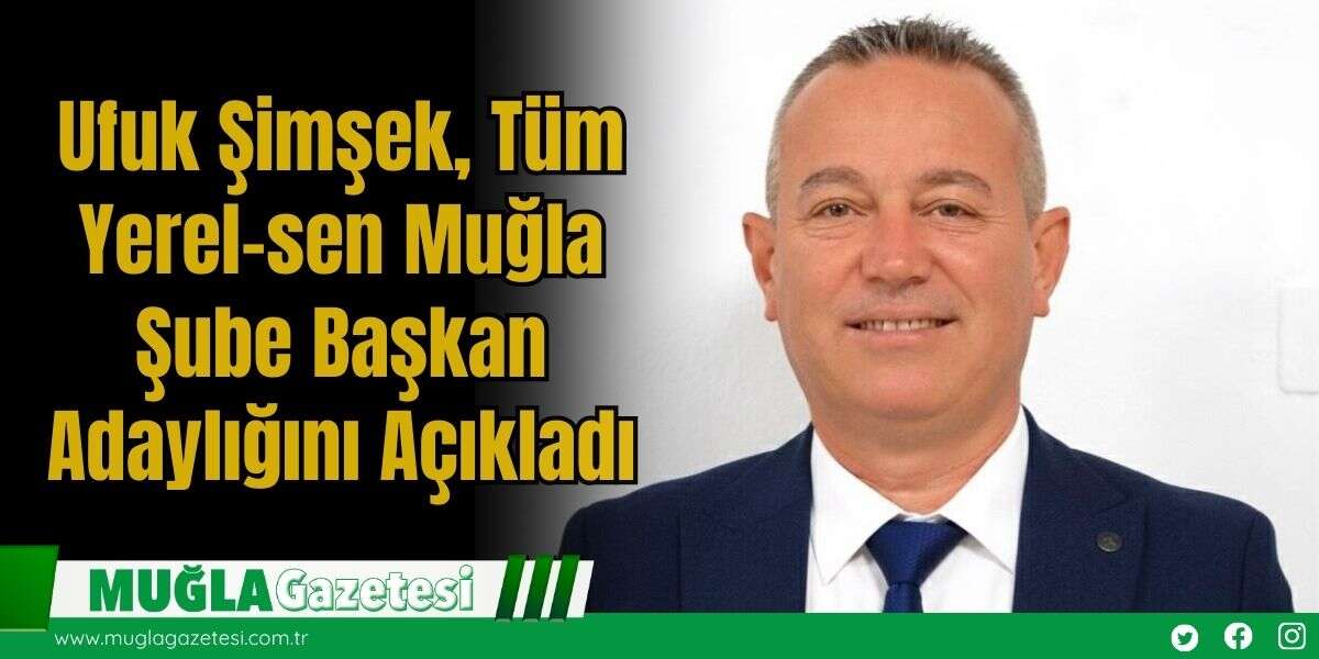 Ufuk Şimşek, Tüm Yerel-sen Muğla Şube Başkan Adaylığını Açıkladı
