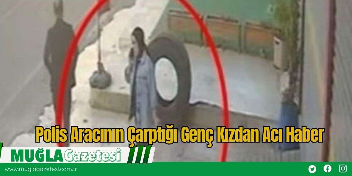 Polis Aracının Çarptığı Genç Kızdan Acı Haber