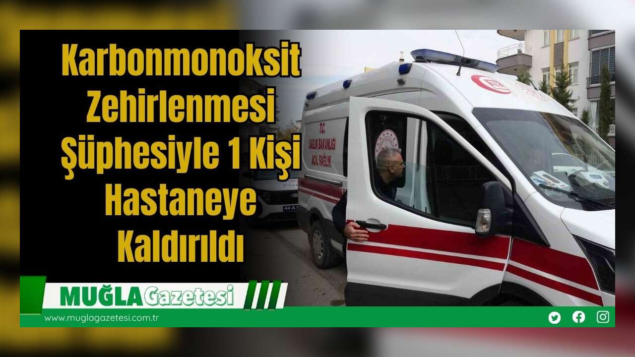 Karbonmonoksit Zehirlenmesi Şüphesiyle 1 Kişi Hastaneye Kaldırıldı
