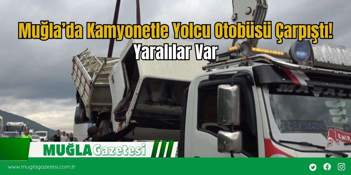 Muğla’da Kamyonetle Yolcu Otobüsü Çarpıştı! Yaralılar Var