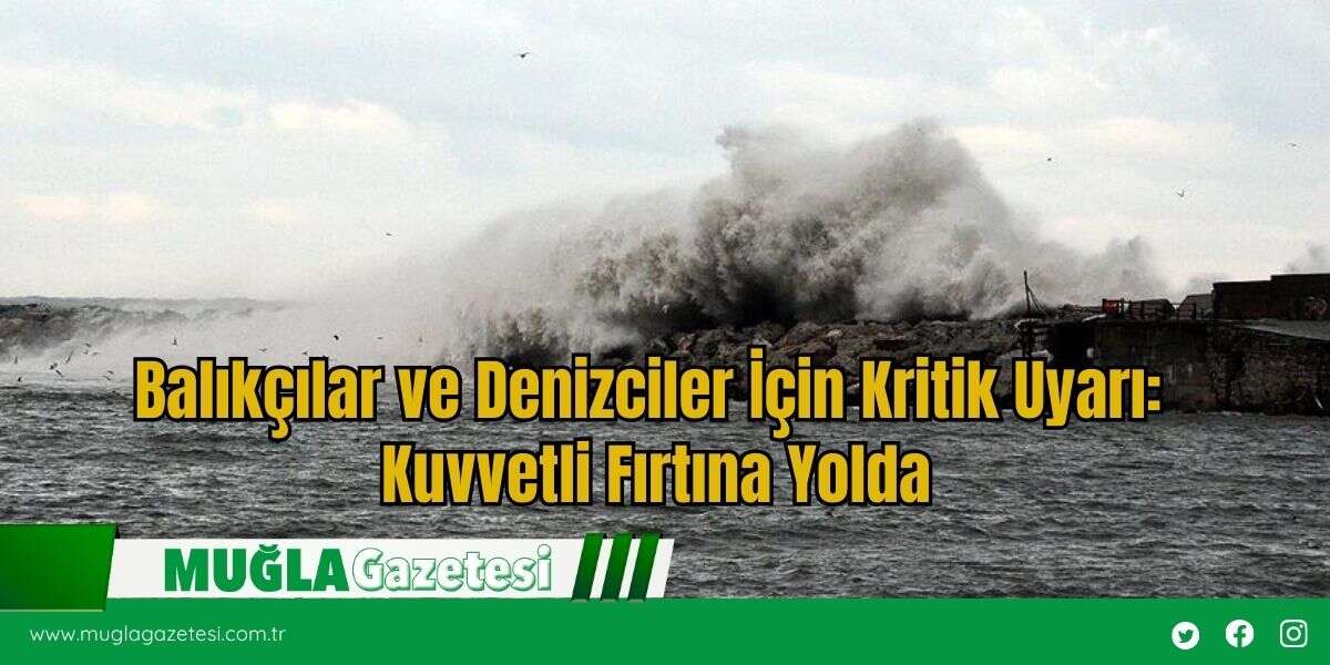 Balıkçılar ve Denizciler İçin Kritik Uyarı: Kuvvetli Fırtına Yolda