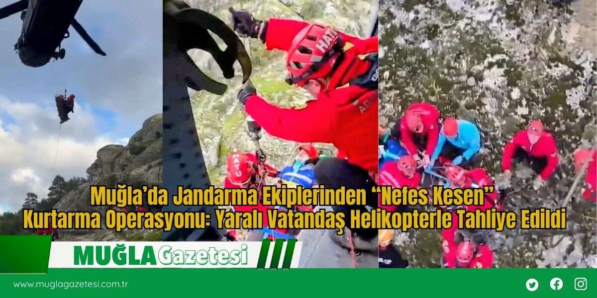 Muğla’da Jandarma Ekiplerinden “Nefes Kesen” Kurtarma Operasyonu: Yaralı Vatandaş Helikopterle Tahliye Edildi