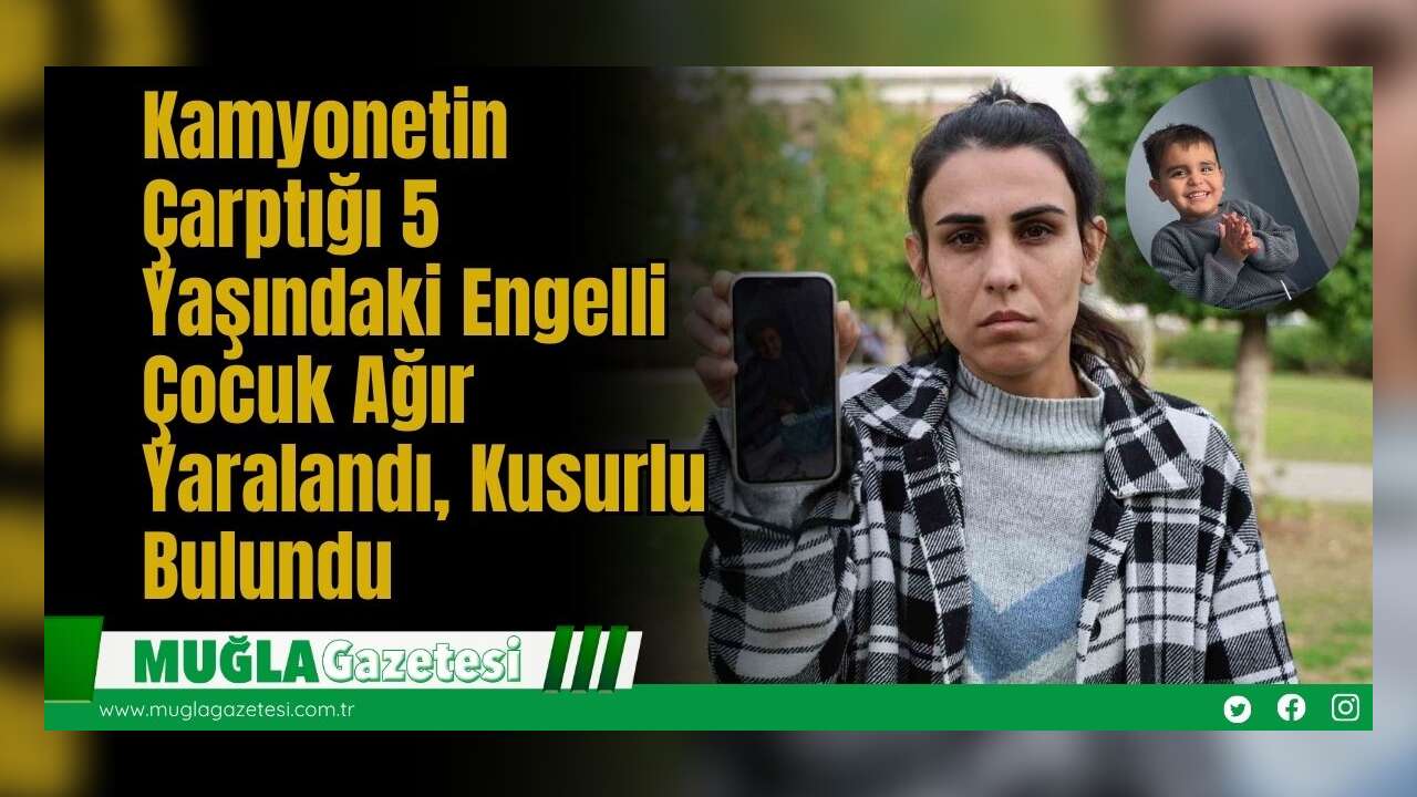 Kamyonetin Çarptığı 5 Yaşındaki Engelli Çocuk Ağır Yaralandı, Kusurlu Bulundu