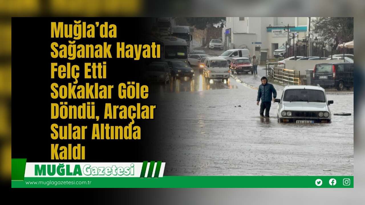 Muğla’da Sağanak Hayatı Felç Etti: Sokaklar Göle Döndü, Araçlar Sular Altında Kaldı