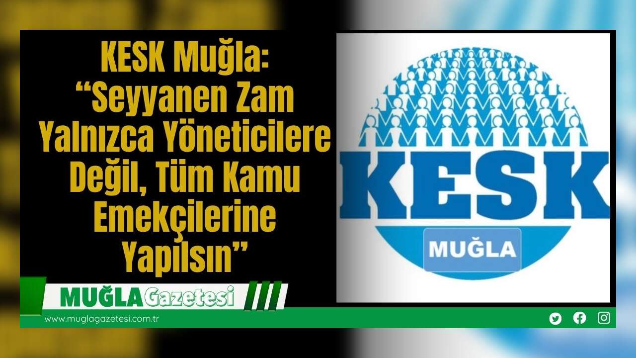 KESK Muğla: “Seyyanen Zam Yalnızca Yöneticilere Değil, Tüm Kamu Emekçilerine Yapılsın”
