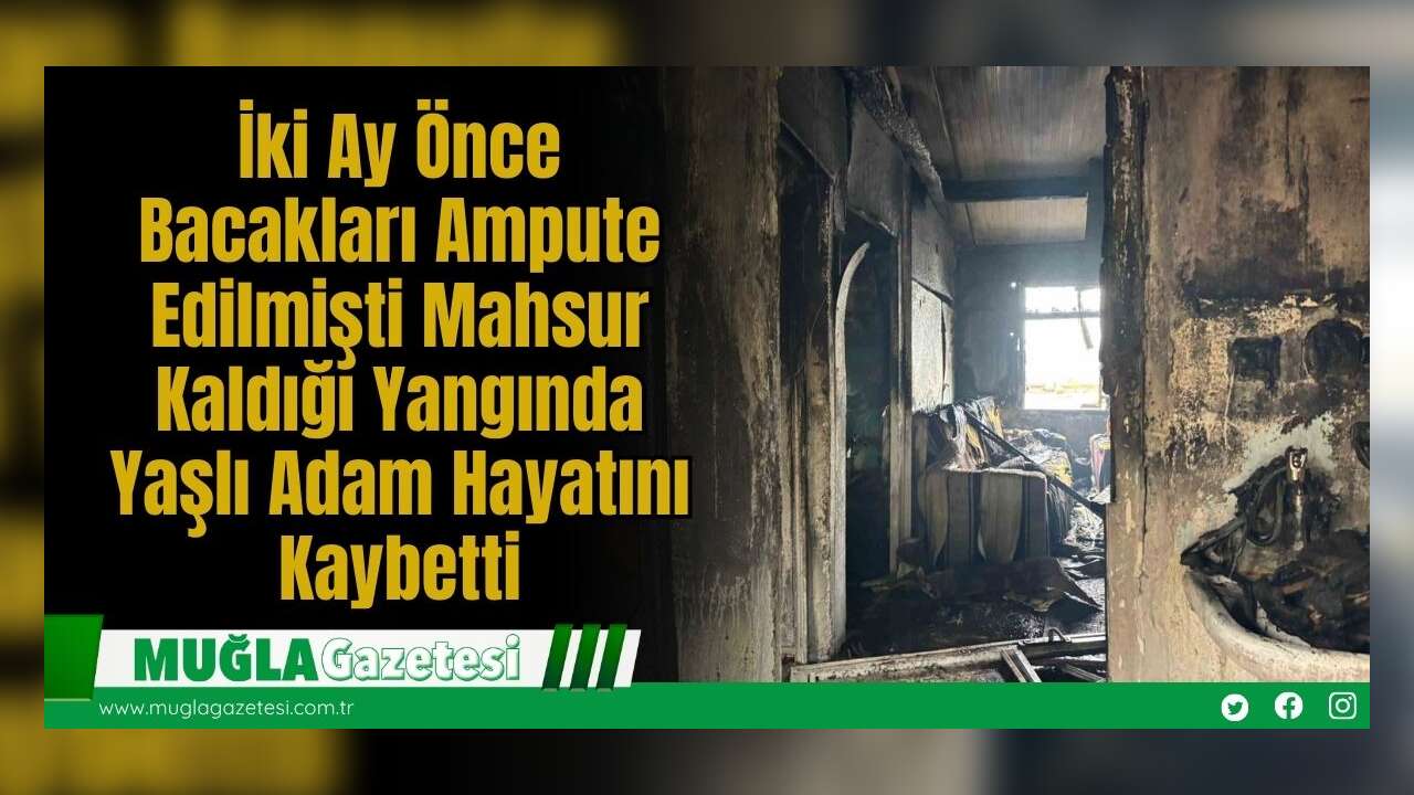 İki Ay Önce Bacakları Ampute Edilmişti: Mahsur Kaldığı Yangında Yaşlı Adam Hayatını Kaybetti