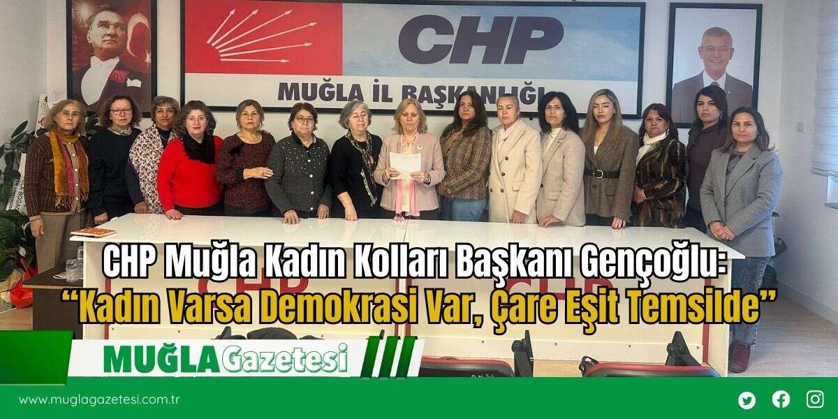CHP Muğla Kadın Kolları Başkanı Gençoğlu: “Kadın Varsa Demokrasi Var, Çare Eşit Temsilde”