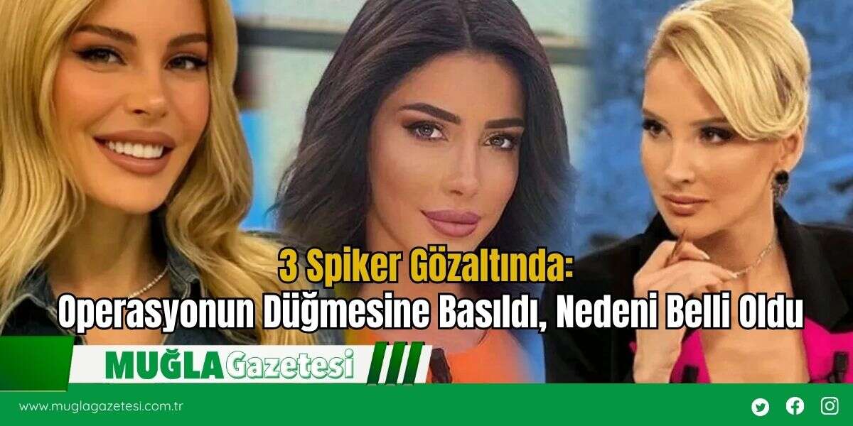 3 Spiker Gözaltında: Operasyonun Düğmesine Basıldı, Nedeni Belli Oldu