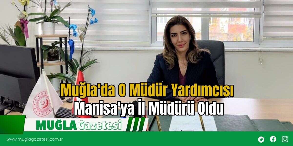 Muğla'da O Müdür Yardımcısı Manisa'ya İl Müdürü Oldu