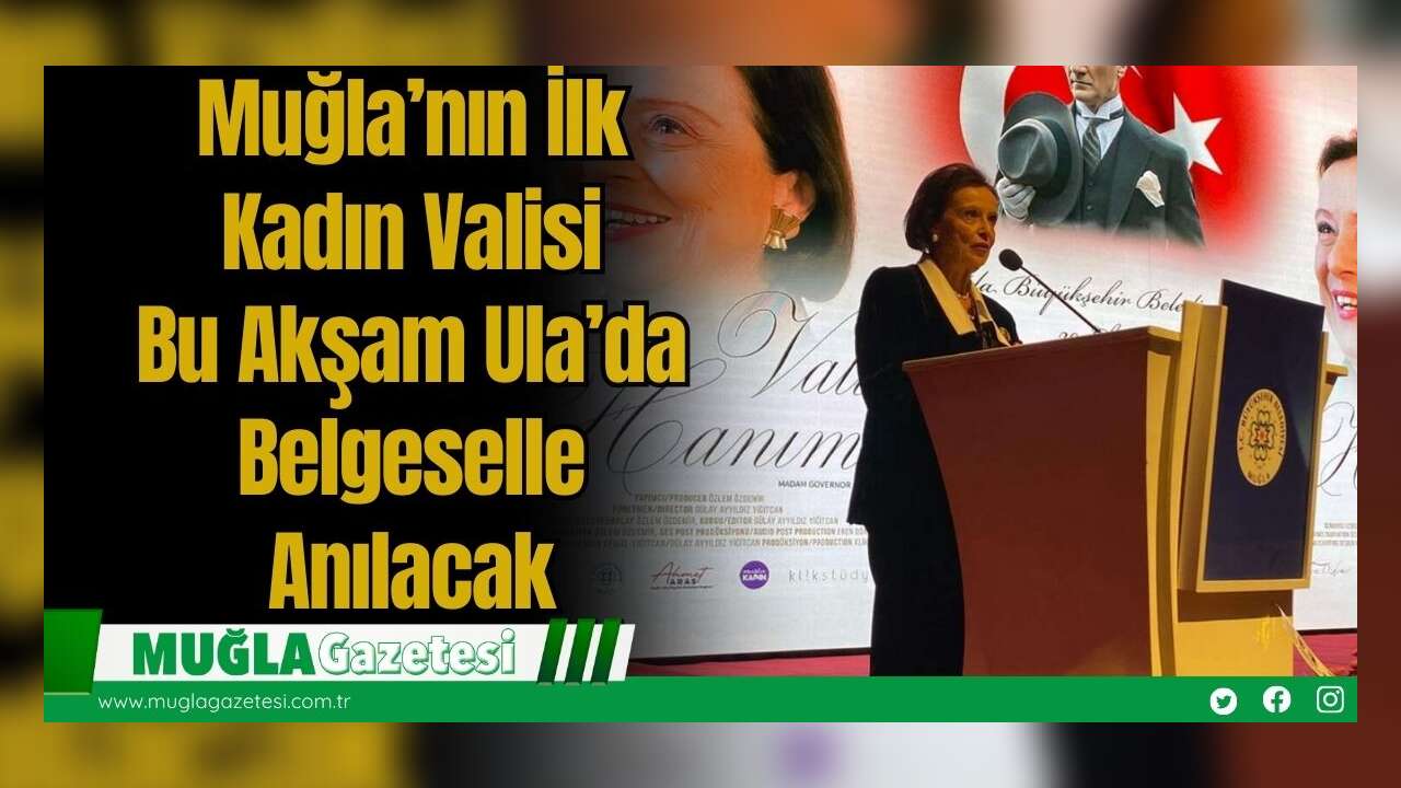 Muğla’nın İlk Kadın Valisi, Bu Akşam Ula’da Belgeselle Anılacak