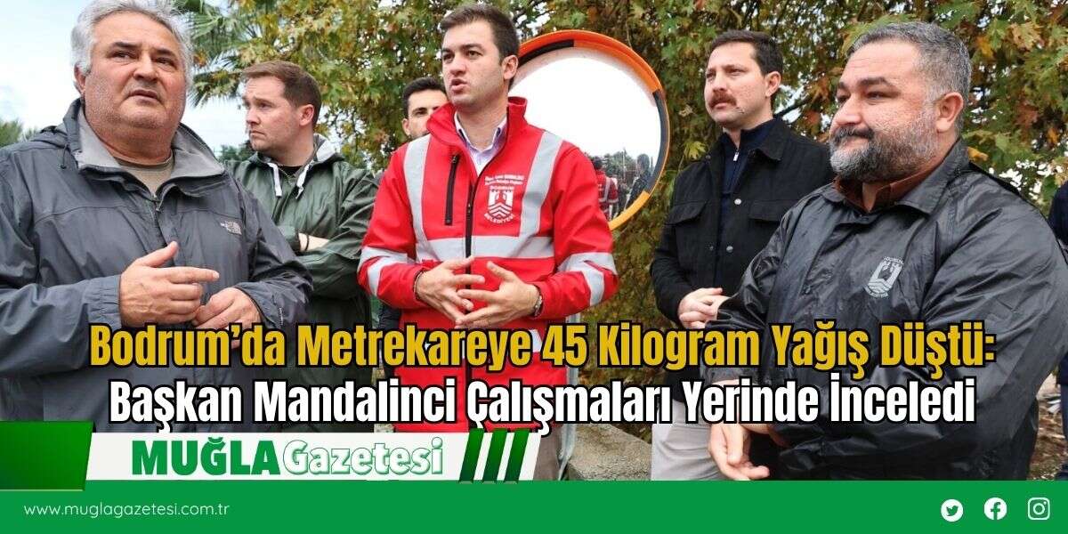 Bodrum’da Metrekareye 45 Kilogram Yağış Düştü: Başkan Mandalinci Çalışmaları Yerinde İnceledi