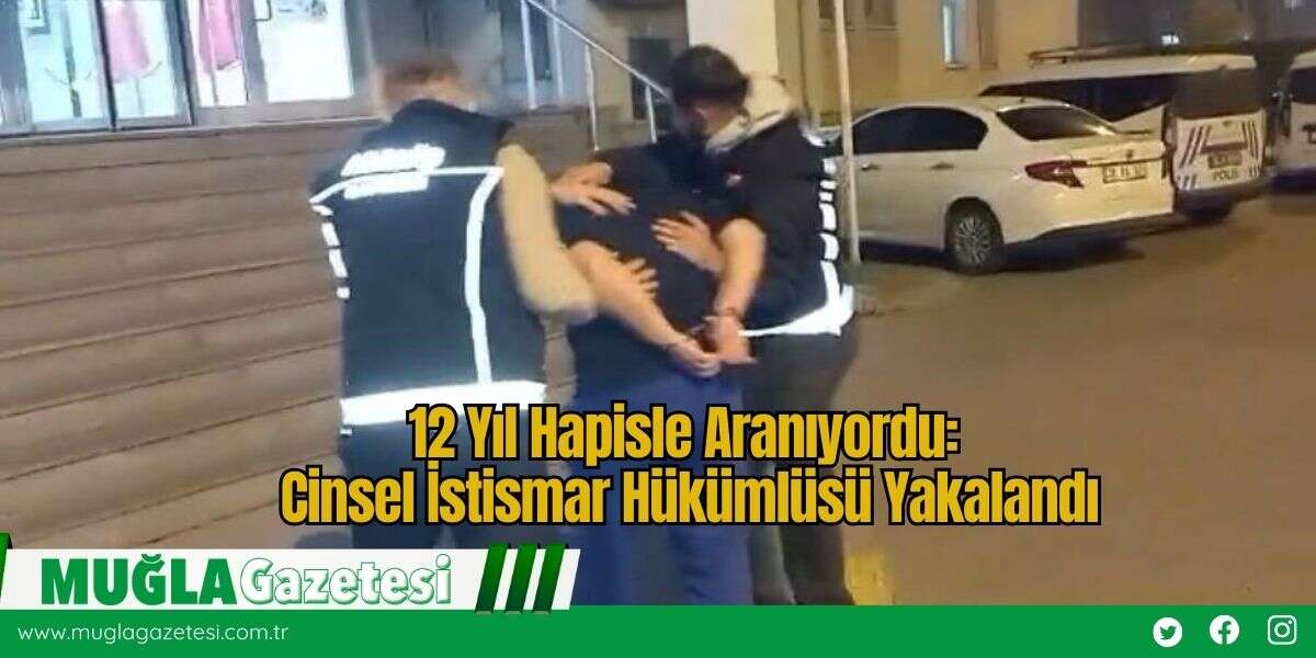 12 Yıl Hapisle Aranıyordu: Cinsel İstismar Hükümlüsü Yakalandı