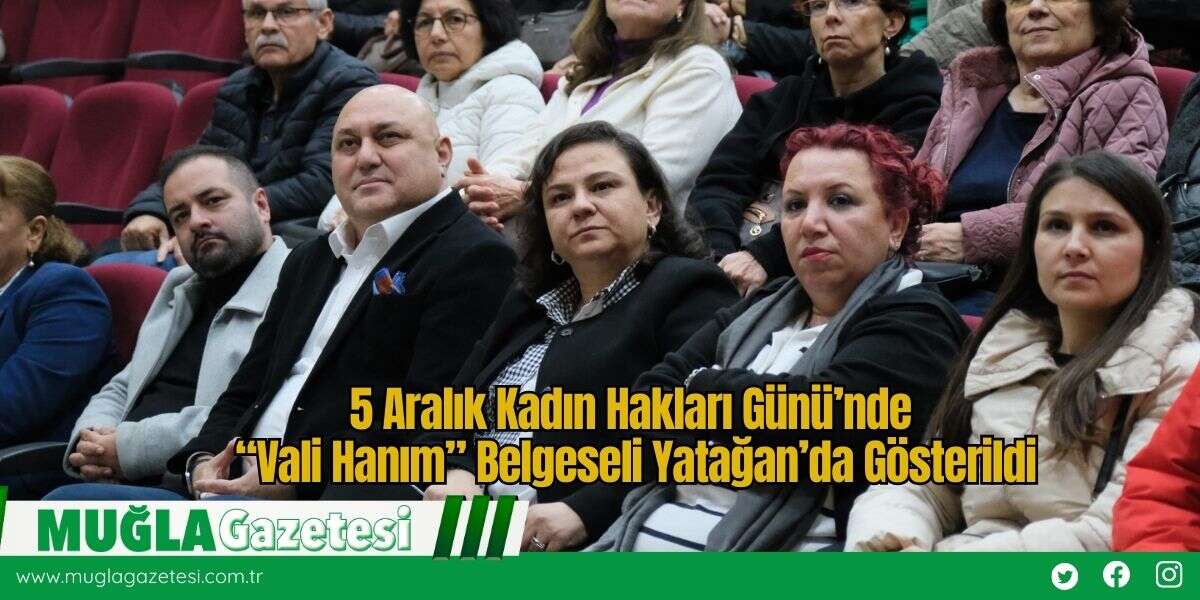 5 Aralık Kadın Hakları Günü’nde “Vali Hanım” Belgeseli Yatağan’da Gösterildi