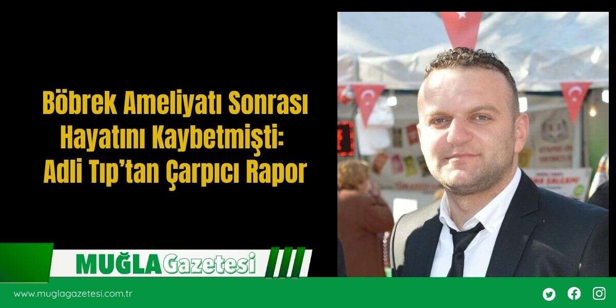 Böbrek Ameliyatı Sonrası Hayatını Kaybetmişti: Adli Tıp’tan Çarpıcı Rapor