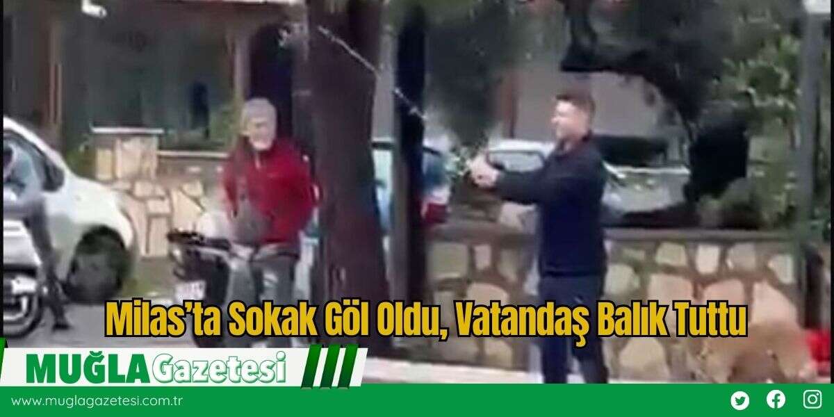 Milas’ta Sokak Göl Oldu, Vatandaş Balık Tuttu