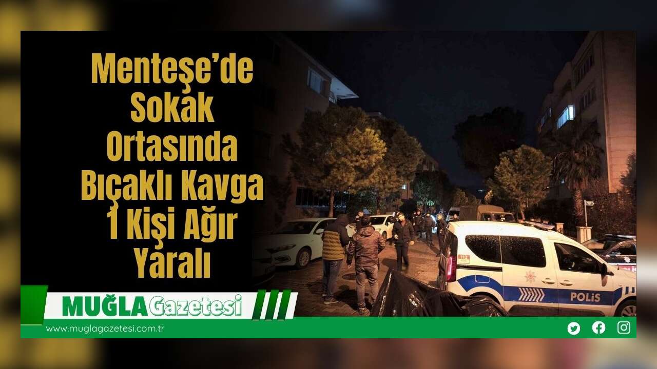 Menteşe’de Sokak Ortasında Bıçaklı Kavga:1 Kişi Ağır Yaralı