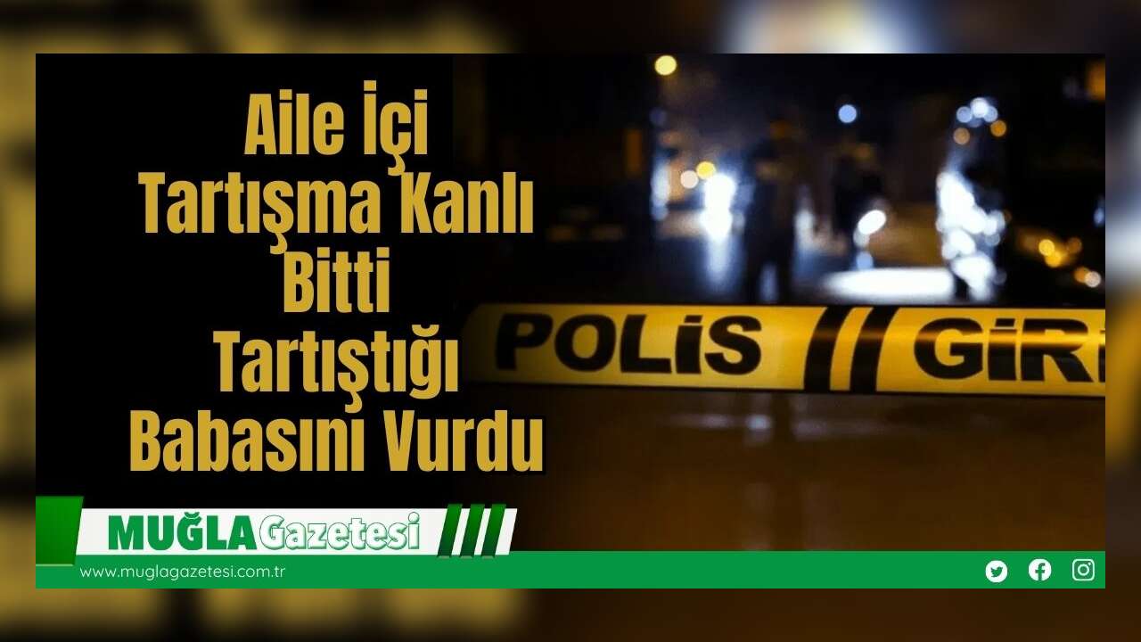 Aile İçi Tartışma Kanlı Bitti: Tartıştığı Babasını Vurdu