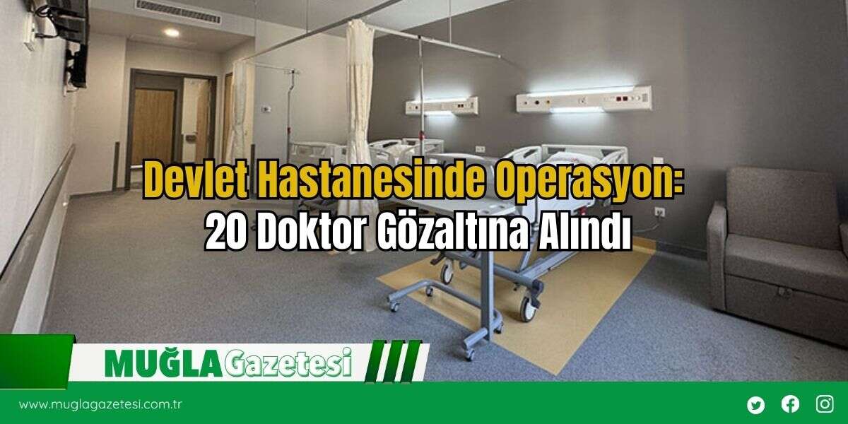 Devlet Hastanesinde Operasyon: 20 Doktor Gözaltına Alındı
