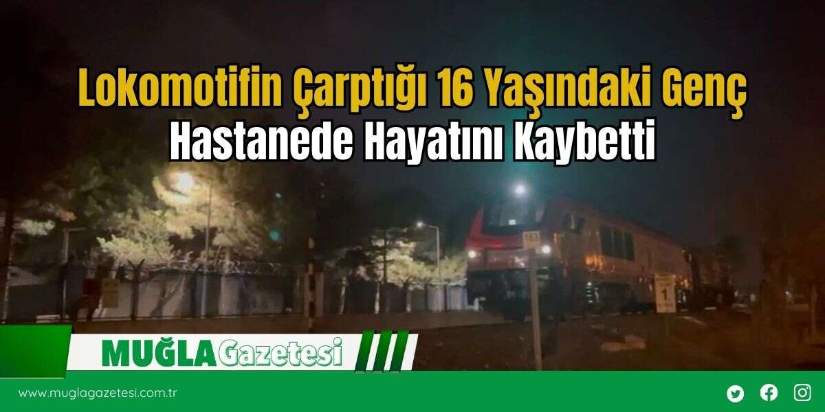 Lokomotifin Çarptığı 16 Yaşındaki Genç Hastanede Hayatını Kaybetti