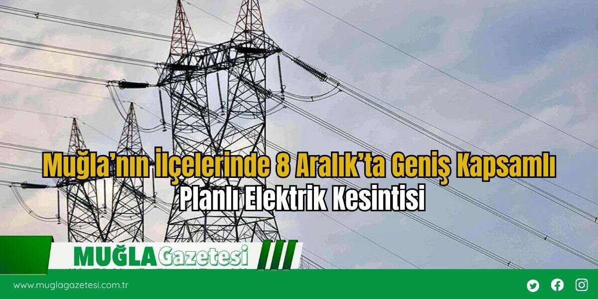 Muğla’nın İlçelerinde 8 Aralık’ta Geniş Kapsamlı Planlı Elektrik Kesintisi