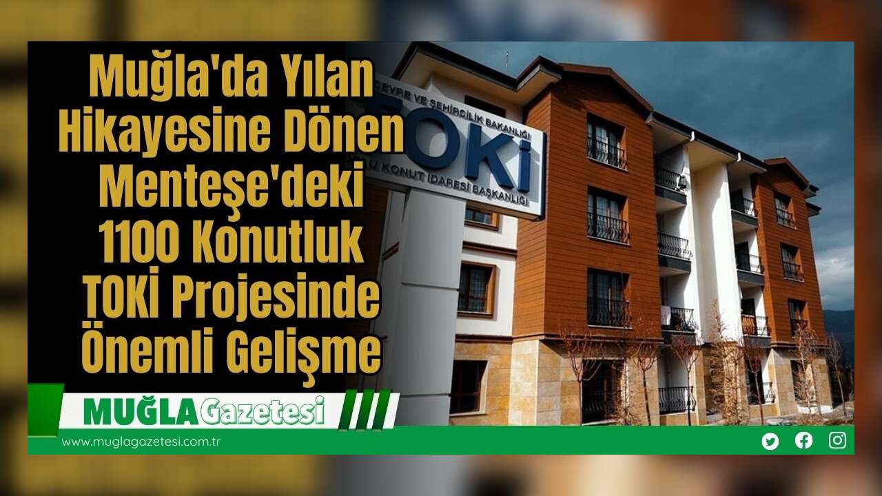 Muğla'da Yılan Hikayesine Dönen Menteşe'deki 1100 Konutluk TOKİ Projesinde Önemli Gelişme