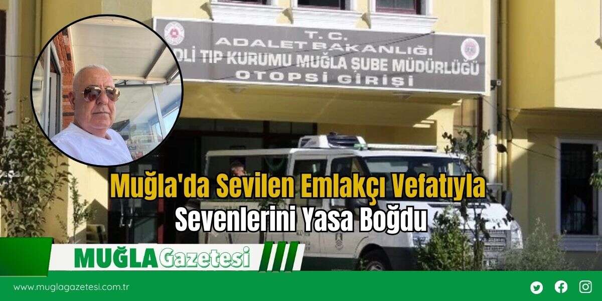 Muğla'da Sevilen Emlakçı Vefatıyla Sevenlerini Yasa Boğdu